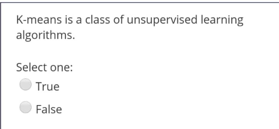K-means is a class of unsupervised learning
algorithms.
Select one:
True
False
