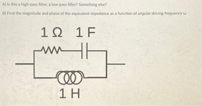 A) Is this a high-pass filter, a low-pass filter? Something else?
B) Find the magnitude and phase of the equivalent impedance as a function of angular driving frequency w
1Ω 1F
www
@
1 H