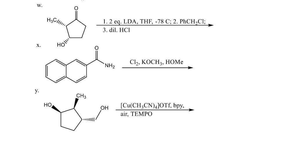 W.
1. 2 eq. LDA, THF, -78 C; 2. PHCH,Cl;
3. dil. HCI
X.
HOl"
`NH2
Cl2, KOCH3, HOME
у.
CH3
HO
OH
[Cu(CH3CN)4]OTf, bpy,
air, TEMPO

