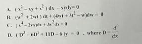 A. (x²-xy+x²) dx -xydy-0
B. (w² +2wt) dt+ (4wt + 31²-w)dw = 0
C. (x-2vx)dv +3v²dx=0
D.
(D³-6D+11D-6)y= 0, where D==
dx