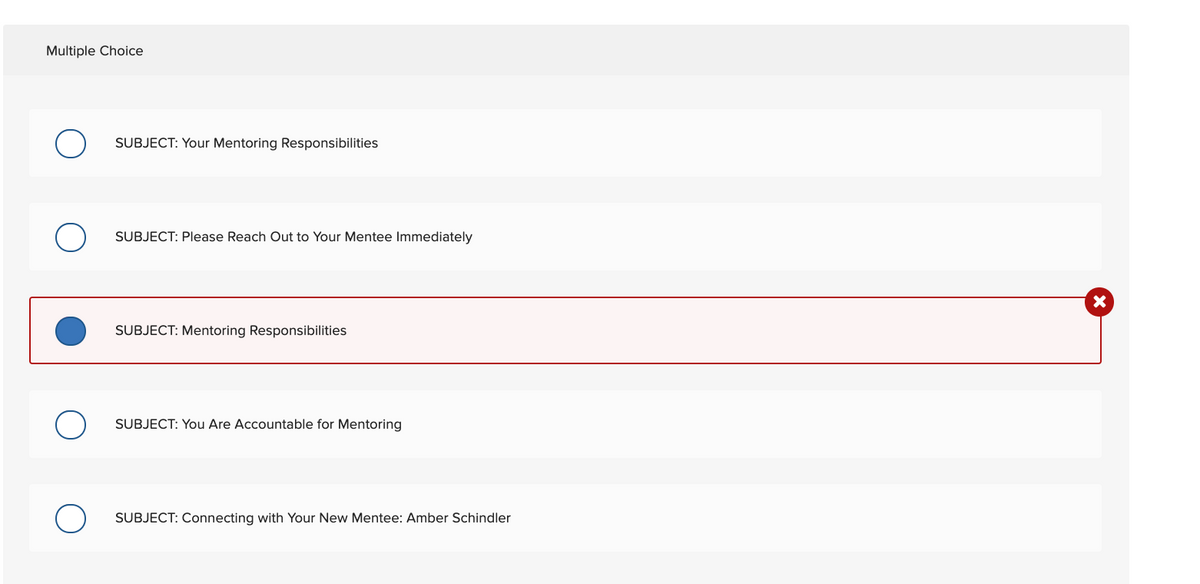 Multiple Choice
SUBJECT: Your Mentoring Responsibilities
SUBJECT: Please Reach Out to Your Mentee Immediately
SUBJECT: Mentoring Responsibilities
SUBJECT: You Are Accountable for Mentoring
SUBJECT: Connecting with Your New Mentee: Amber Schindler
