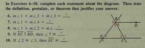 In Exercises 6–10, complete each statement about the diagram. Then state
the definition, postulate, or theorem that justifies your answer.
6. m Z1 + m Z2 + im Z 3 = _ ?
7. m Z1 + m L4 = ?
18
8. m L1 + mZ2 = m L 2
9. If EC || BD, then 27 =?
3\5
10. If 22 = 23, then EC =
