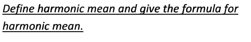 Define harmonic mean and give the formula for
harmonic mean.