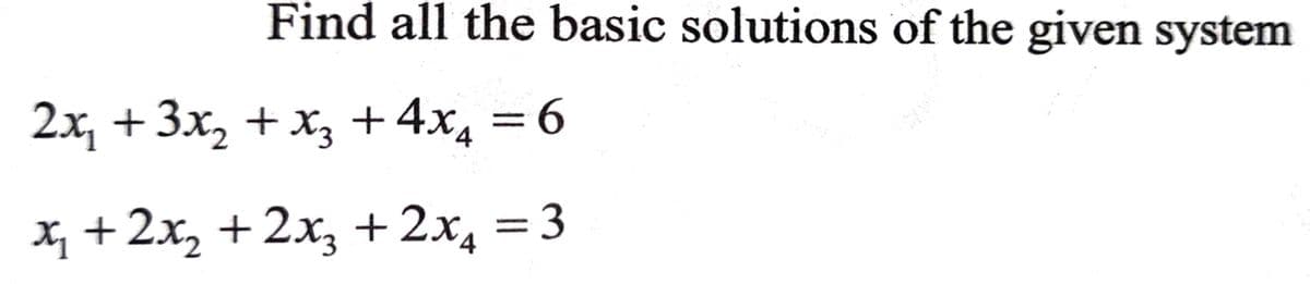 Find all the basic solutions of the given system
2x, + 3x, + x, +4x, = 6
X, +2x, +2x, +2x, = 3
