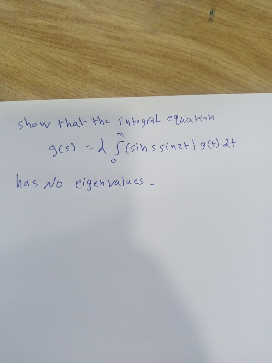 show that the i'ntegraL equation
ges) -d S Ginssinet ) 96) 2+
1 S(sins sinzt ) g(4) 2t
has No eigen values.a
