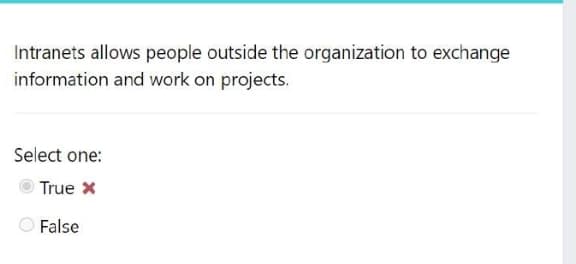 Intranets allows people outside the organization to exchange
information and work on projects.
Select one:
Truex
False