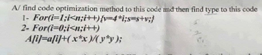 A/ find code optimization method to this code and then find type to this code
1- For(i=1;i<n;i++){v=4*i;s=s+v;}
2- For(i=0;i<n;i++)
A[i]=a[i]+(x*x)/(y*y);