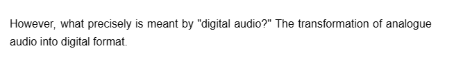 However, what precisely is meant by "digital audio?" The transformation of analogue
audio into digital format.
