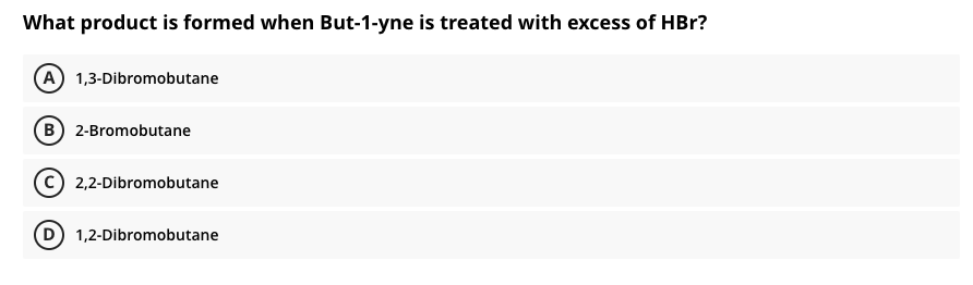 What product is formed when But-1-yne is treated with excess of HBr?
(A 1,3-Dibromobutane
(B) 2-Bromobutane
2,2-Dibromobutane
1,2-Dibromobutane
