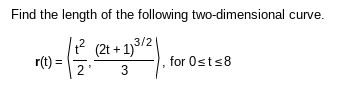 Find the length of the following two-dimensional curve.
1₁²
- 12/1/²0
r(t) =
(2t+1) 3/2
3
for Osts8