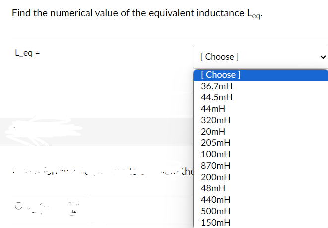 Find the numerical value of the equivalent inductance Leq.
L_eq =
[Choose]
[Choose ]
36.7mH
44.5mH
44mH
320mH
20mH
205mH
100mH
870mH
:
the
200mH
48mH
440mH
500mH
150mH