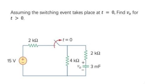 Assuming the switching event takes place at t = 0, Find v, for
t > 0.
15 V
2 ΚΩ
t = 0
4 ΚΩ
2 ΚΩ
3 mF