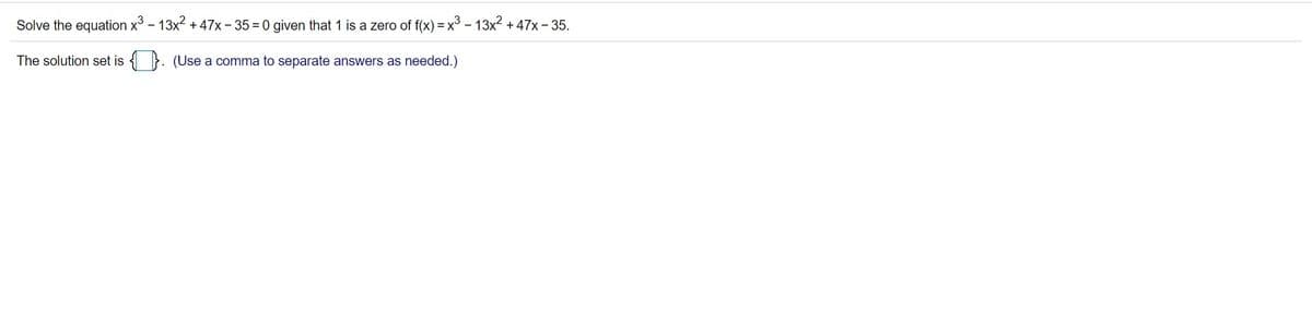 Solve the equation x - 13x2 +47x- 35 = 0 given that 1 is a zero of f(x) = x - 13x2 +47x - 35.
%3D
The solution set is { }. (Use a comma to separate answers as needed.)
