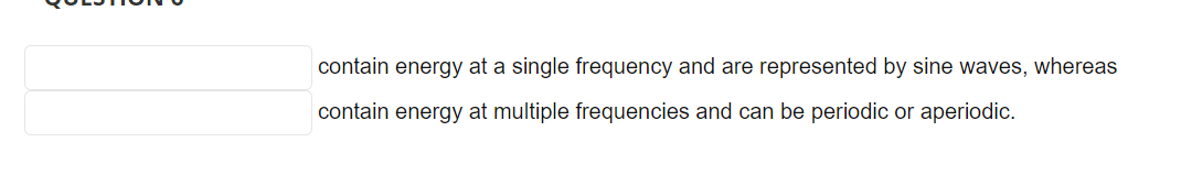 contain energy at a single frequency and are represented by sine waves, whereas
contain energy at multiple frequencies and can be periodic or aperiodic.
