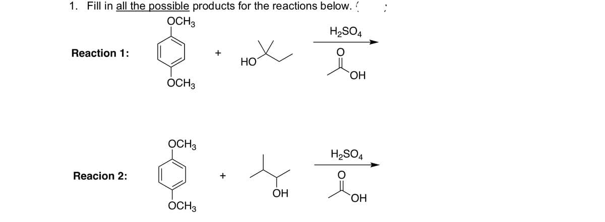 1. Fill in all the possible products for the reactions below. (
OCH3
Reaction 1:
OCH3
Reacion 2:
OCH3
OCH 3
+
+
H2SO4
HOOH
H2SO4
OH
Дон
OH