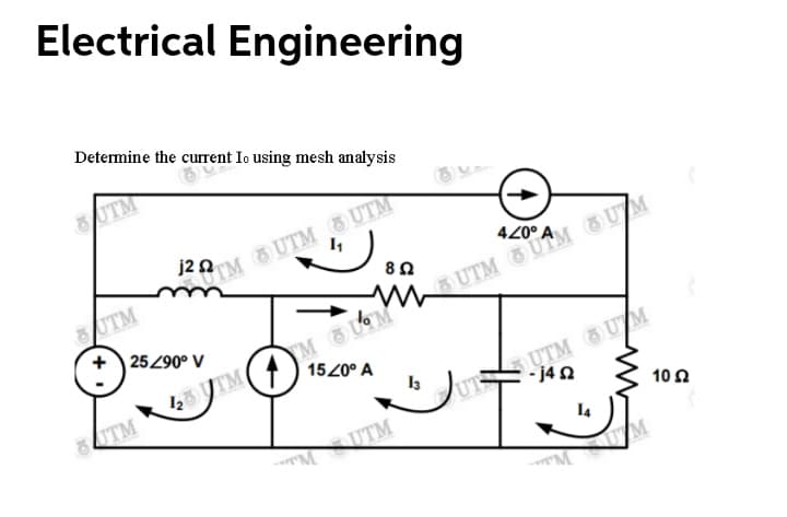 Electrical Engineering
Determine the current Io using mesh analysis
UTM
UT
j2 n
StM UTM 5 UTM
420°
UTM
25290° V
mh UTM UTM UM
1520° A
2UTM
UTSUTM UM
- j4n
TM
I3
10Ω
M UTM
I4
