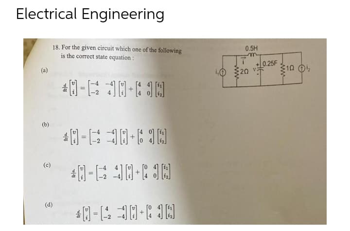 Electrical Engineering
18. For the given circuit which one of the following
is the correct state equation :
0.5H
+0.25F
10 320 v
10 O
(b)
(c)
(d)
