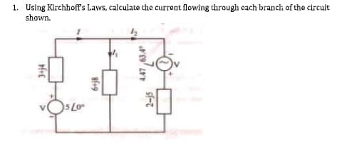 1. Using Kirchhoff's Laws, calculate the current flowing through each branch of the circuit
shown.
S Lo
4.47 ,63.4
sf-7
