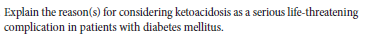 Explain the reason(s) for considering ketoacidosis as a serious life-threatening
complication in patients with diabetes mellitus.
