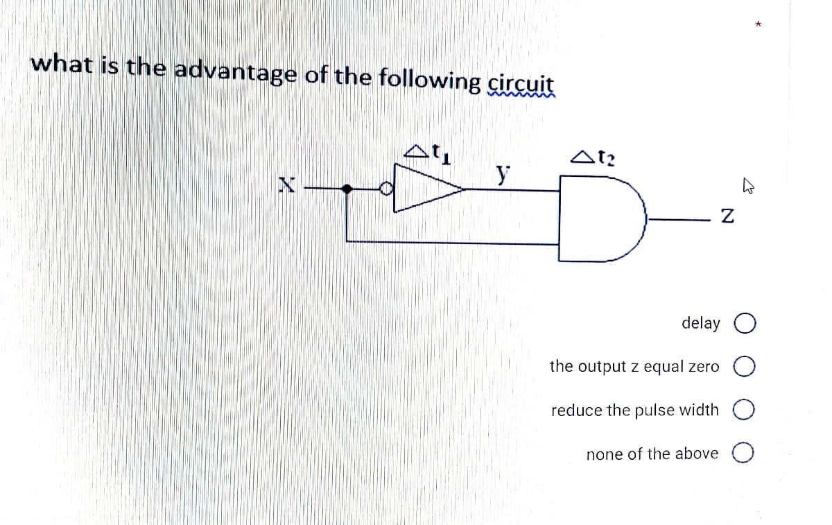 what is the advantage of the following circuit
At?
y
delay O
the output z equal zero
reduce the pulse width
none of the above
