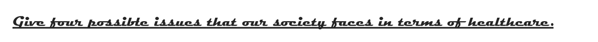 Give four possible issues that our society faces in terms of healthcare.