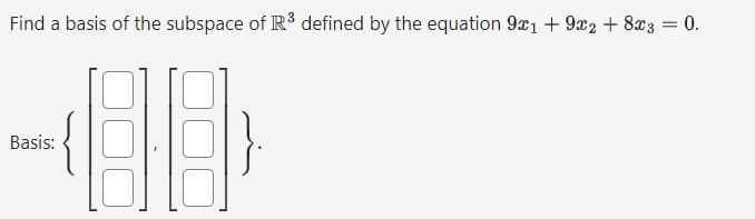 Find a basis of the subspace of R³ defined by the equation 9x1 + 9x2 + 8x3 = 0.
88
Basis: