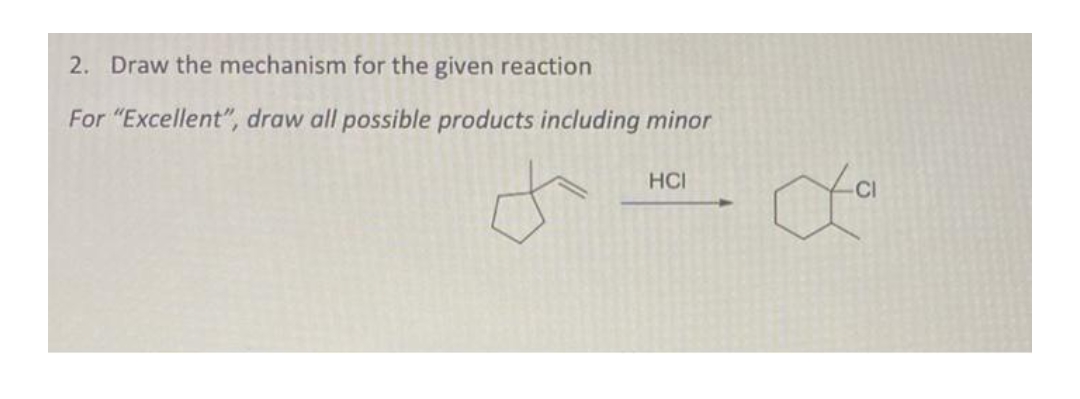 2. Draw the mechanism for the given reaction
For "Excellent", draw all possible products including minor
HCI
La