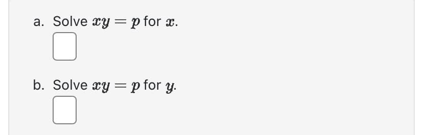 a. Solve xy = p for x.
b. Solve xy = p for y.