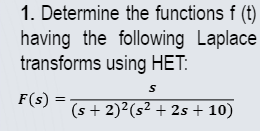 1. Determine the functions f (t)
having the following Laplace
transforms using HET:
F(s):
S
(s+ 2)² (s² + 2s + 10)