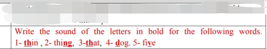 Write the sound of the letters in bold for the following words.
1- thin, 2-thing, 3-that, 4- dog. 5-five