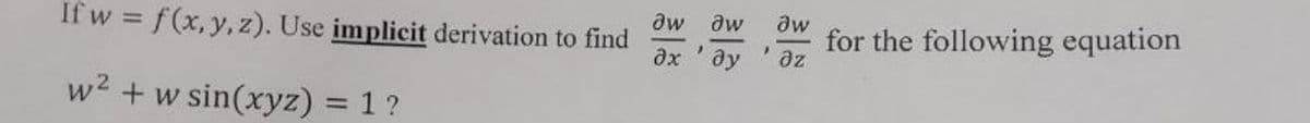 If w= f(x, y, z). Use implicit derivation to find
w² + w sin(xyz) = 1 ?
Ow
дх
Iw
Ow
for the following equation
'
ду
дг