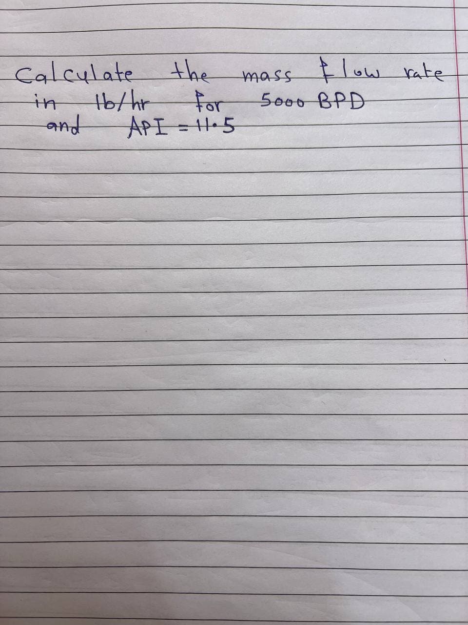 Calculate
in
16/hr
and
the
mass flow rate
For
5000 BPD
API=11.5