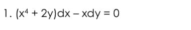 1. (x4 + 2y)dx – xdy = 0
%3D
