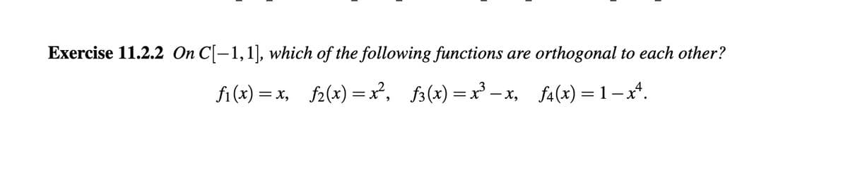 Exercise 11.2.2 On C[-1,1], which of the following functions are orthogonal to each other?
fi(x)=x, f(x)=x², f3(x)=x²-x, f(x)=1-x².