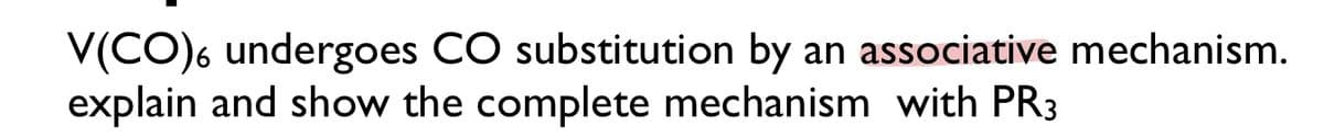 V(CO)6 undergoes CO substitution by an associative mechanism.
explain and show the complete mechanism with PR3