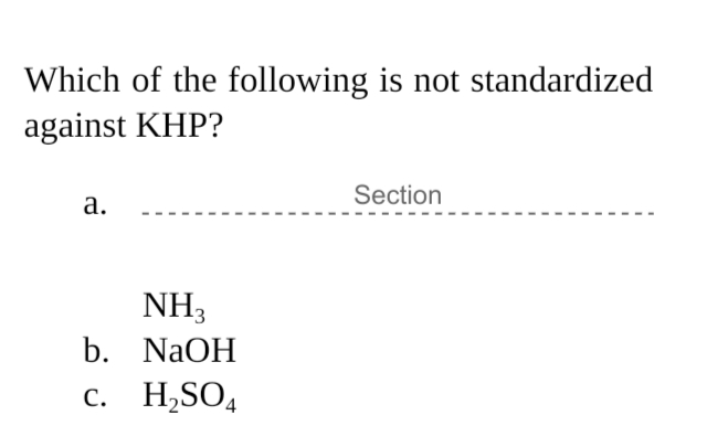 Which of the following is not standardized
against KHP?
Section
а.
NH3
b. NaOH
с. Н.SO,
С.
4
