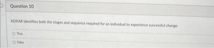 Question 10
ADKAR identifies both the stages and sequence required for an individual to experience successful change.
O True
False