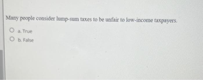 Many people consider lump-sum taxes to be unfair to low-income taxpayers.
a. True
O b. False