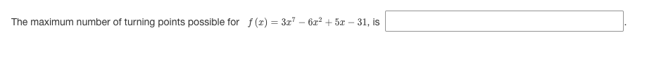 The maximum number of turning points possible for f(x) = 3x" – 6z² + 5x – 31, is
