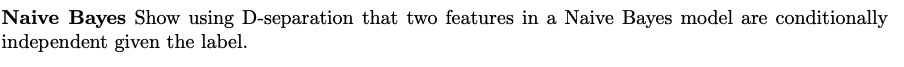 Naive Bayes Show using D-separation that two features in a Naive Bayes model are conditionally
independent given the label.
