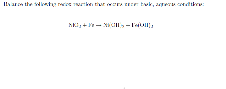 Balance the following redox reaction that occurs under basic, aqueous conditions:
NiO2 + Fe → Ni(OH)2 + Fe(OH)2
