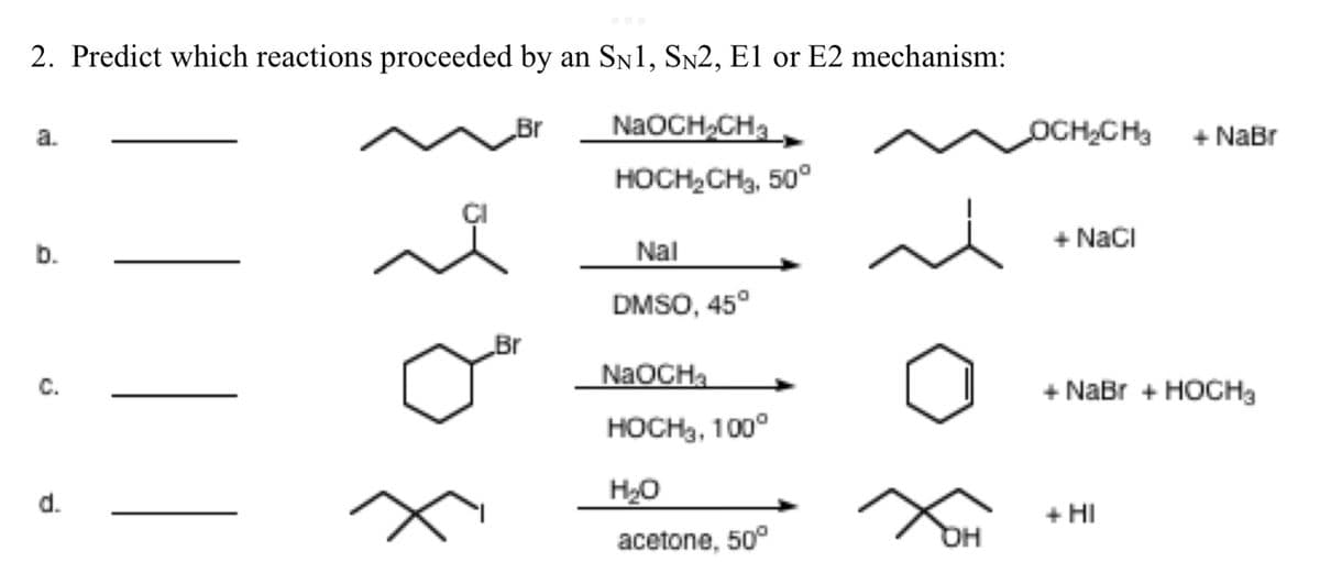 2. Predict which reactions proceeded by an Sn1, Sn2, El or E2 mechanism:
Br
NaOCH,CHa
OCH,CH3 + NaBr
a.
HOCH2CH3, 50°
+ NaCI
b.
Nal
DMSO, 45°
Br
NaOCHa
С.
+ NaBr + HOCHa
HOCH3, 100°
H20
d.
+ HI
acetone, 50°
HQ
