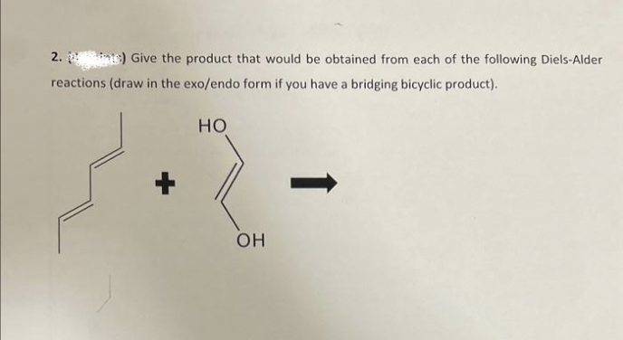 2.) Give the product that would be obtained from each of the following Diels-Alder
reactions (draw in the exo/endo form if you have a bridging bicyclic product).
HO
OH