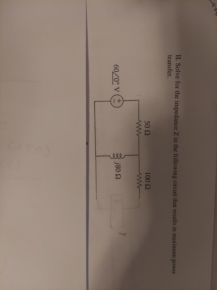 ell
II. Solve for the impedance Z in the following circuit that results in maximum
transfer.
power
50 2
100 2
60/0° V
j80 2
