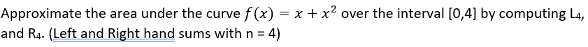 Approximate the area under the curve f (x) = x + x² over the interval [0,4] by computing L4,
and R4. (Left and Right hand sums with n = 4)
%3D
