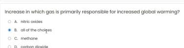 Increase in which gas is primarily responsible for increased global warming?
O A nitric axides
•B all of the choices
O C. methane
p. carbon dioxide
