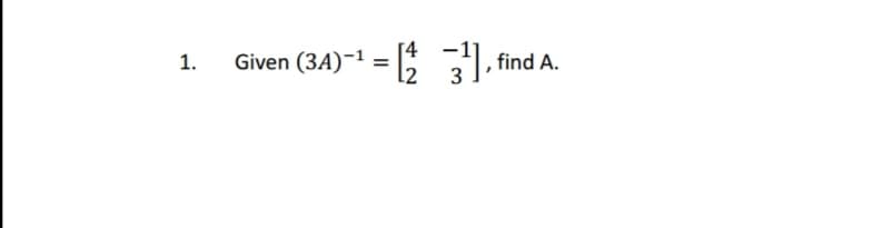1.
Given (3A)-¹
[4
=3¹1₁
3¹, find A.
L2