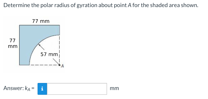 Determine the polar radius of gyration about point A for the shaded area shown.
77 mm
77
mm
57 mm
Answer: kA =
i
mm
