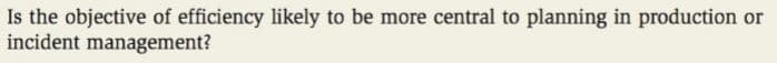 Is the objective of efficiency likely to be more central to planning in production or
incident management?
