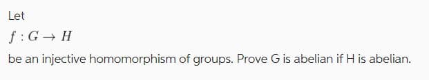 Let
f: G H
be an injective homomorphism of groups. Prove G is abelian if H is abelian.